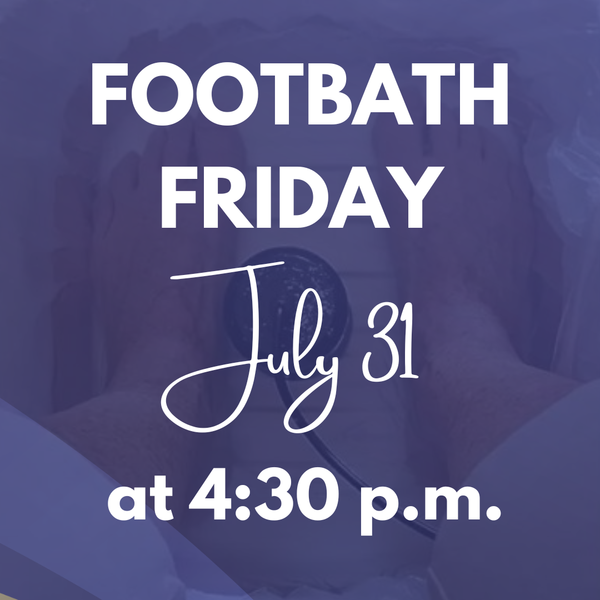 Footbath Friday - July 31 at 4:30pm