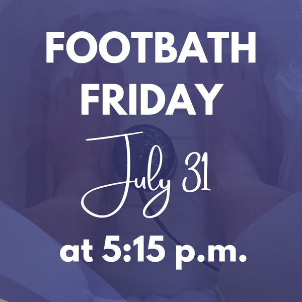 Footbath Friday- July 31 at 5:15pm